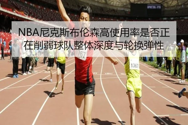 NBA尼克斯布伦森高使用率是否正在削弱球队整体深度与轮换弹性