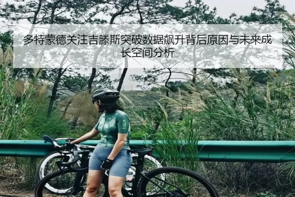 多特蒙德关注吉滕斯突破数据飙升背后原因与未来成长空间分析