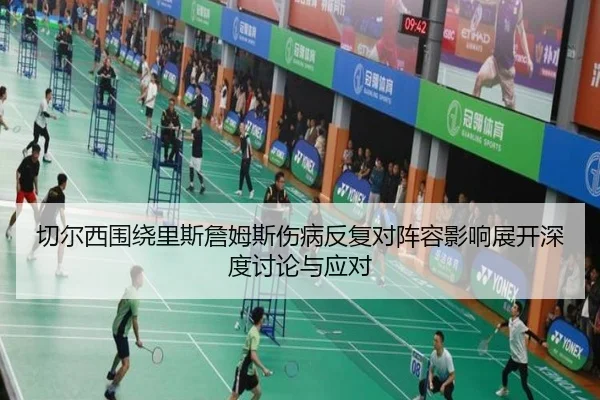 切尔西围绕里斯詹姆斯伤病反复对阵容影响展开深度讨论与应对